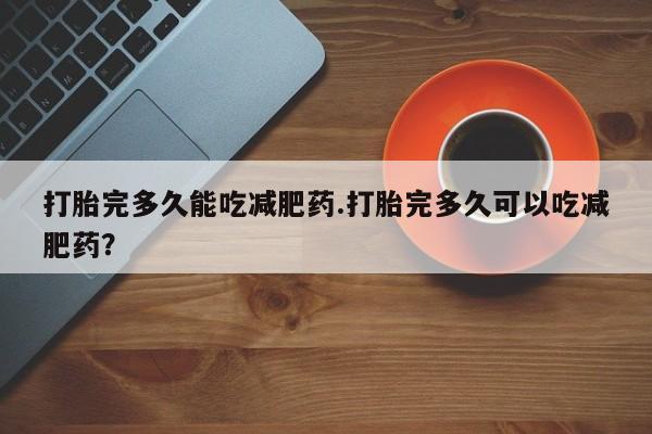 打胎药在线下单{发顺丰的快递1至2天到货}打胎完多久能吃减肥药.打胎完多久可以吃减肥药？