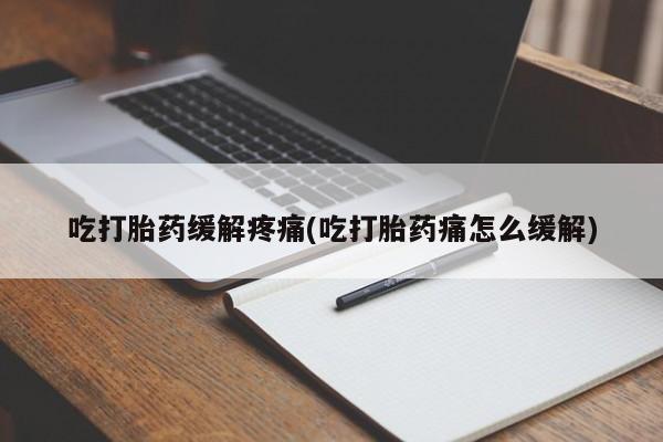 打胎药在线下单{发顺丰的快递1至2天到货}吃打胎药缓解疼痛(吃打胎药痛怎么缓解)