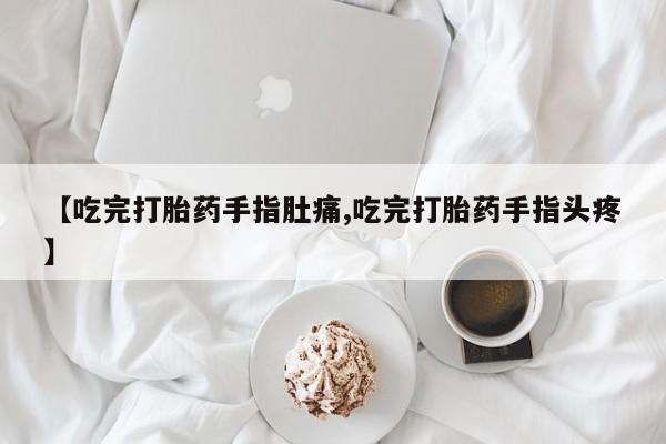 打胎药在线下单{发顺丰的快递1至2天到货}【吃完打胎药手指肚痛,吃完打胎药手指头疼】