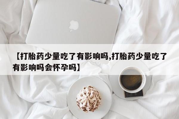 打胎药在线下单{发顺丰的快递1至2天到货}【打胎药少量吃了有影响吗,打胎药少量吃了有影响吗会怀孕吗】