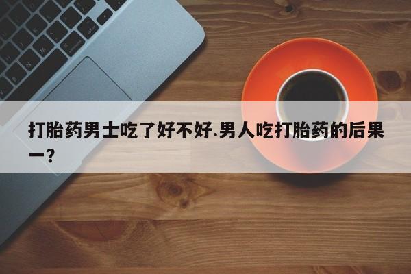 打胎药在线下单{发顺丰的快递1至2天到货}打胎药男士吃了好不好.男人吃打胎药的后果一？