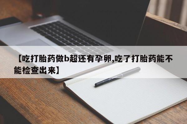 打胎药在线下单{发顺丰的快递1至2天到货}【吃打胎药做b超还有孕卵,吃了打胎药能不能检查出来】