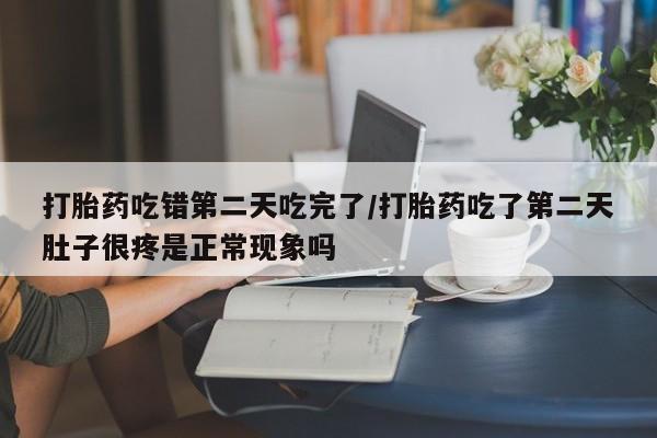 打胎药在线下单{发顺丰的快递1至2天到货}打胎药吃错第二天吃完了/打胎药吃了第二天肚子很疼是正常现象吗