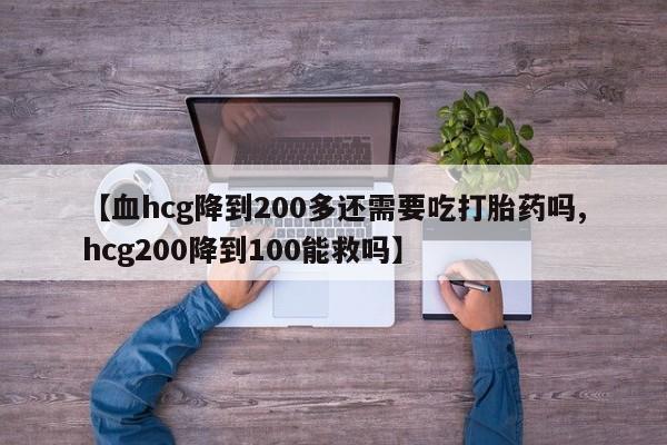 打胎药在线下单{发顺丰的快递1至2天到货}【血hcg降到200多还需要吃打胎药吗,hcg200降到100能救吗】