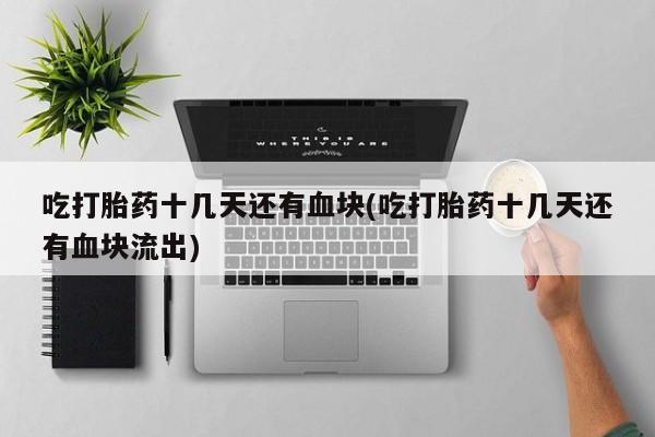 打胎药在线下单{发顺丰的快递1至2天到货}吃打胎药十几天还有血块(吃打胎药十几天还有血块流出)