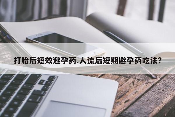 打胎药在线下单{发顺丰的快递1至2天到货}打胎后短效避孕药.人流后短期避孕药吃法？
