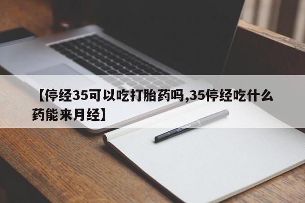 打胎药在线下单{发顺丰的快递1至2天到货}【停经35可以吃打胎药吗,35停经吃什么药能来月经】