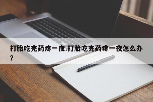 打胎药在线下单{发顺丰的快递1至2天到货}打胎吃完药疼一夜.打胎吃完药疼一夜怎么办？