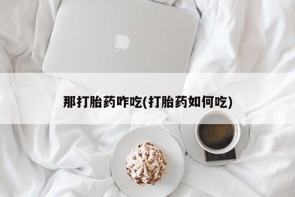 打胎药在线下单{发顺丰的快递1至2天到货}那打胎药咋吃(打胎药如何吃)