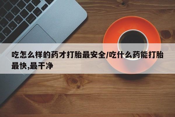 打胎药在线下单{发顺丰的快递1至2天到货}吃怎么样的药才打胎最安全/吃什么药能打胎最快,最干净