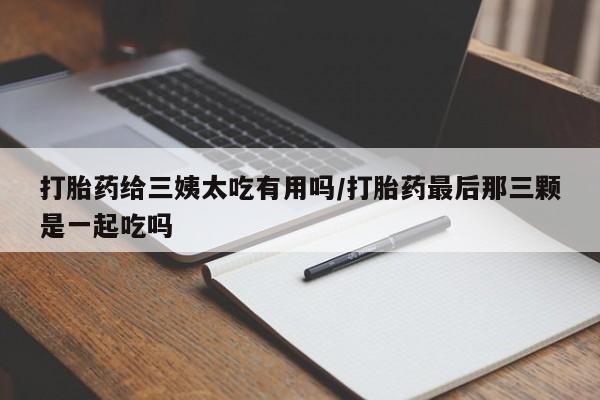 打胎药在线下单{发顺丰的快递1至2天到货}打胎药给三姨太吃有用吗/打胎药最后那三颗是一起吃吗