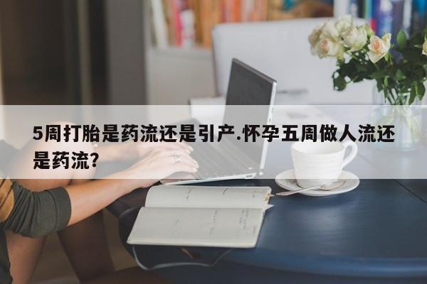 打胎药在线下单{发顺丰的快递1至2天到货}5周打胎是药流还是引产.怀孕五周做人流还是药流？
