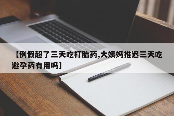 打胎药在线下单{发顺丰的快递1至2天到货}【例假超了三天吃打胎药,大姨妈推迟三天吃避孕药有用吗】