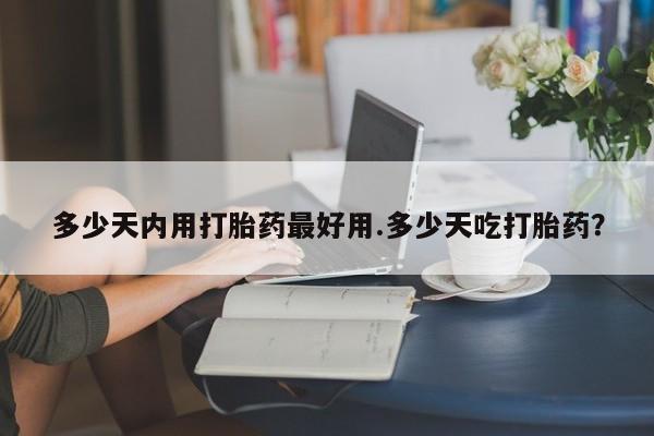 打胎药在线下单{发顺丰的快递1至2天到货}多少天内用打胎药最好用.多少天吃打胎药？