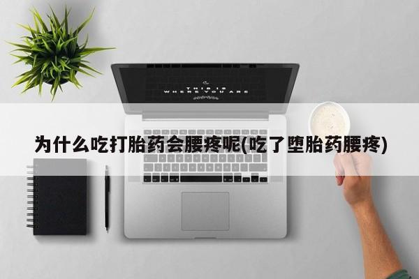 打胎药在线下单{发顺丰的快递1至2天到货}为什么吃打胎药会腰疼呢(吃了堕胎药腰疼)
