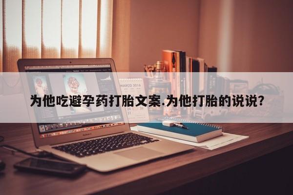 打胎药在线下单{发顺丰的快递1至2天到货}为他吃避孕药打胎文案.为他打胎的说说？