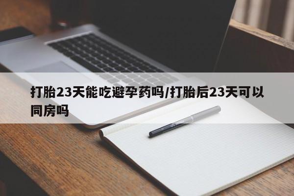 打胎药在线下单{发顺丰的快递1至2天到货}打胎23天能吃避孕药吗/打胎后23天可以同房吗