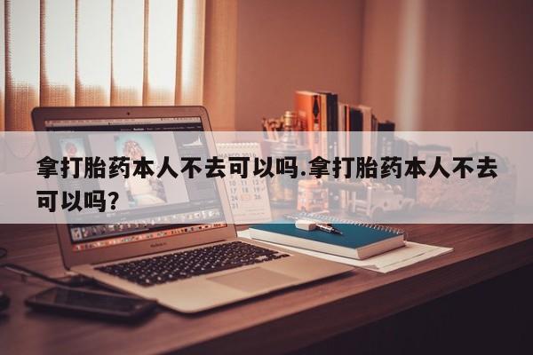 打胎药在线下单{发顺丰的快递1至2天到货}拿打胎药本人不去可以吗.拿打胎药本人不去可以吗？