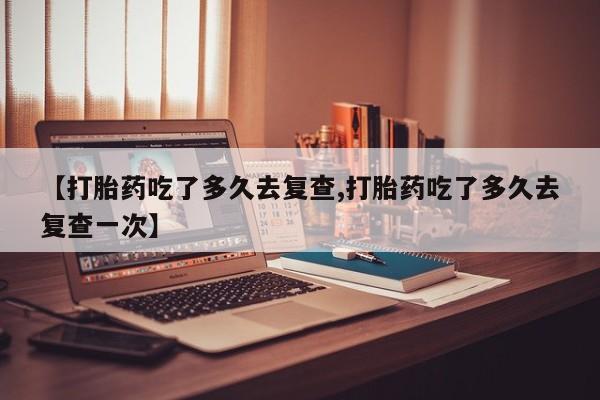 打胎药在线下单{发顺丰的快递1至2天到货}【打胎药吃了多久去复查,打胎药吃了多久去复查一次】