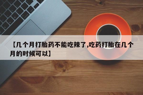 打胎药在线下单{发顺丰的快递1至2天到货}【几个月打胎药不能吃辣了,吃药打胎在几个月的时候可以】