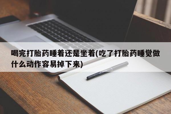 打胎药在线下单{发顺丰的快递1至2天到货}喝完打胎药睡着还是坐着(吃了打胎药睡觉做什么动作容易掉下来)