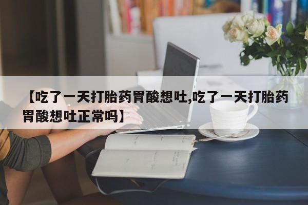 打胎药在线下单{发顺丰的快递1至2天到货}【吃了一天打胎药胃酸想吐,吃了一天打胎药胃酸想吐正常吗】