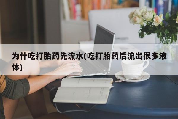 打胎药在线下单{发顺丰的快递1至2天到货}为什吃打胎药先流水(吃打胎药后流出很多液体)