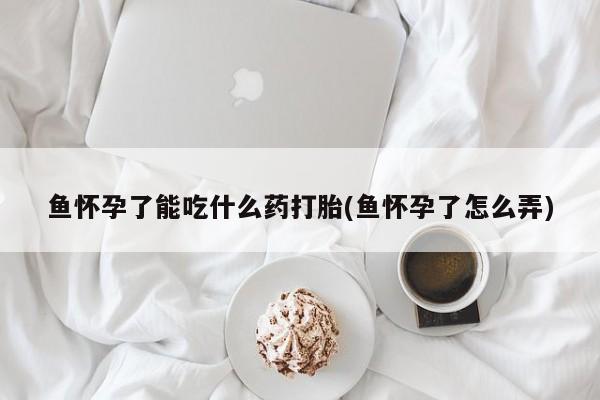 打胎药在线下单{发顺丰的快递1至2天到货}鱼怀孕了能吃什么药打胎(鱼怀孕了怎么弄)