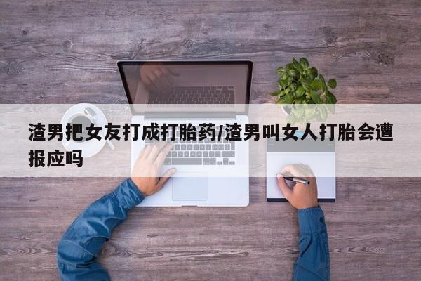 打胎药在线下单{发顺丰的快递1至2天到货}渣男把女友打成打胎药/渣男叫女人打胎会遭报应吗
