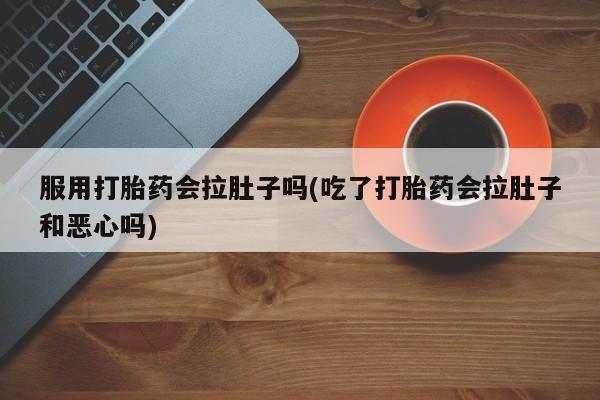 打胎药在线下单{发顺丰的快递1至2天到货}服用打胎药会拉肚子吗(吃了打胎药会拉肚子和恶心吗)