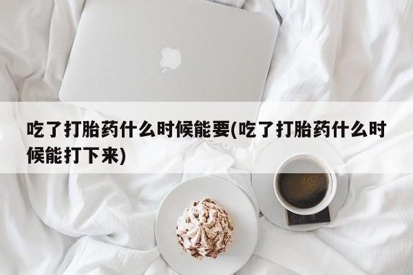 打胎药在线下单{发顺丰的快递1至2天到货}吃了打胎药什么时候能要(吃了打胎药什么时候能打下来)