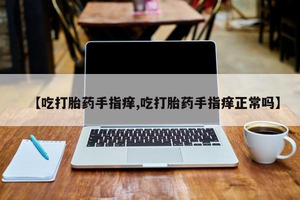 打胎药在线下单{发顺丰的快递1至2天到货}【吃打胎药手指痒,吃打胎药手指痒正常吗】
