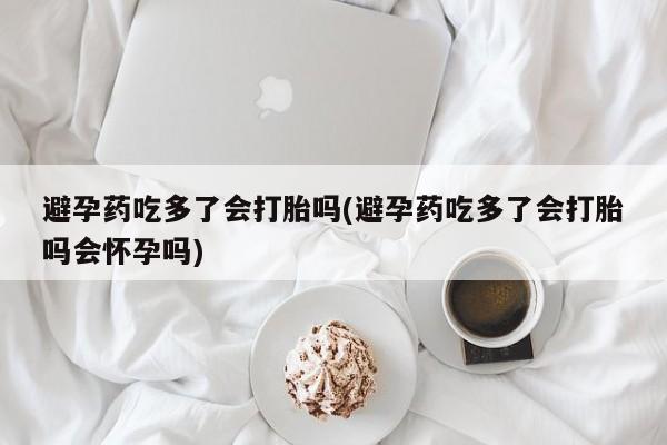 打胎药在线下单{发顺丰的快递1至2天到货}避孕药吃多了会打胎吗(避孕药吃多了会打胎吗会怀孕吗)