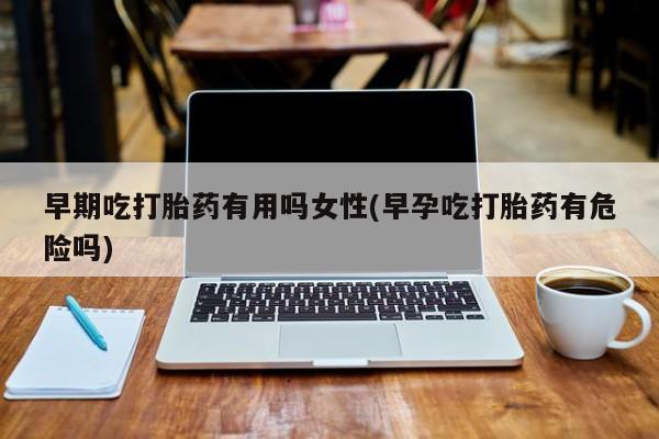 打胎药在线下单{发顺丰的快递1至2天到货}早期吃打胎药有用吗女性(早孕吃打胎药有危险吗)