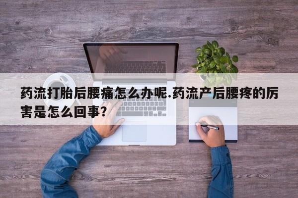 打胎药在线下单{发顺丰的快递1至2天到货}药流打胎后腰痛怎么办呢.药流产后腰疼的厉害是怎么回事？