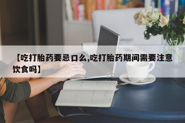 打胎药在线下单{发顺丰的快递1至2天到货}【吃打胎药要忌口么,吃打胎药期间需要注意饮食吗】