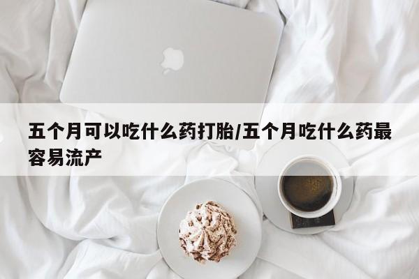 打胎药在线下单{发顺丰的快递1至2天到货}五个月可以吃什么药打胎/五个月吃什么药最容易流产