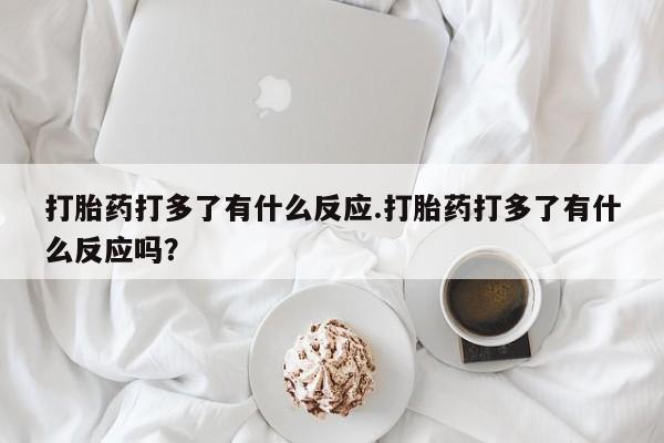 打胎药在线下单{发顺丰的快递1至2天到货}打胎药打多了有什么反应.打胎药打多了有什么反应吗？