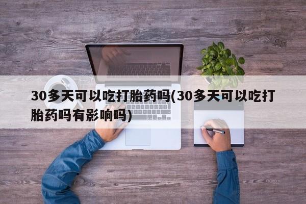 打胎药在线下单{发顺丰的快递1至2天到货}30多天可以吃打胎药吗(30多天可以吃打胎药吗有影响吗)