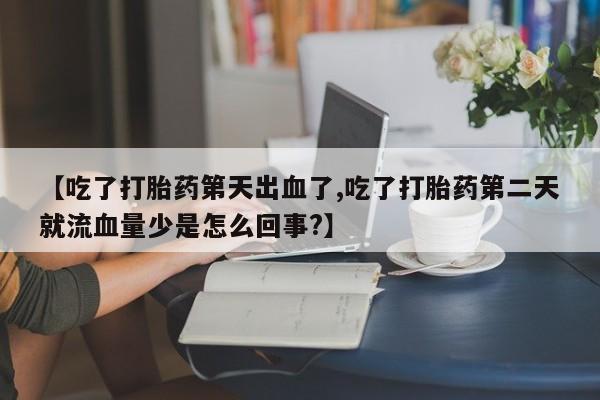 打胎药在线下单{发顺丰的快递1至2天到货}【吃了打胎药第天出血了,吃了打胎药第二天就流血量少是怎么回事?】
