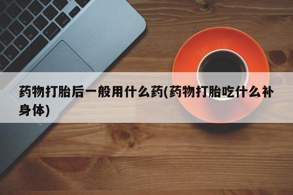 打胎药在线下单{发顺丰的快递1至2天到货}药物打胎后一般用什么药(药物打胎吃什么补身体)