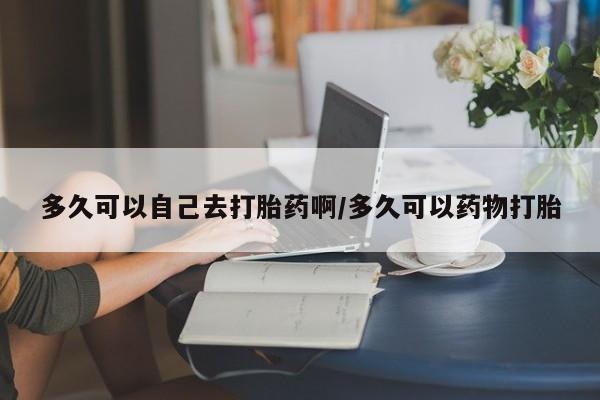 打胎药在线下单{发顺丰的快递1至2天到货}多久可以自己去打胎药啊/多久可以药物打胎
