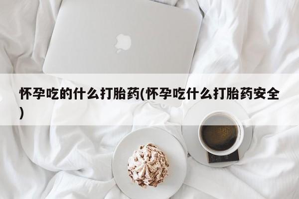 打胎药在线下单{发顺丰的快递1至2天到货}怀孕吃的什么打胎药(怀孕吃什么打胎药安全)