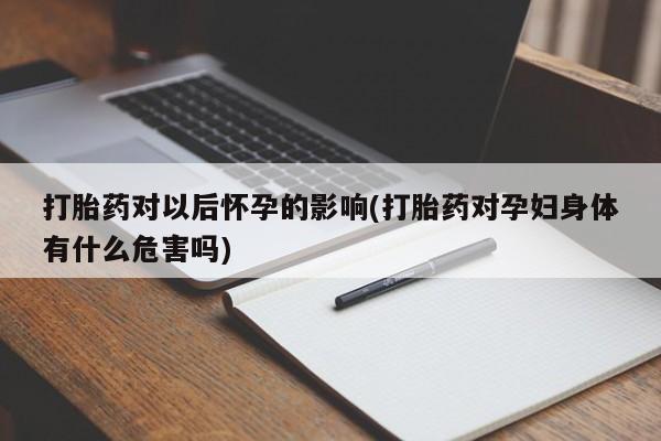 打胎药在线下单{发顺丰的快递1至2天到货}打胎药对以后怀孕的影响(打胎药对孕妇身体有什么危害吗)