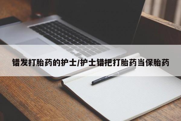 打胎药在线下单{发顺丰的快递1至2天到货}错发打胎药的护士/护士错把打胎药当保胎药