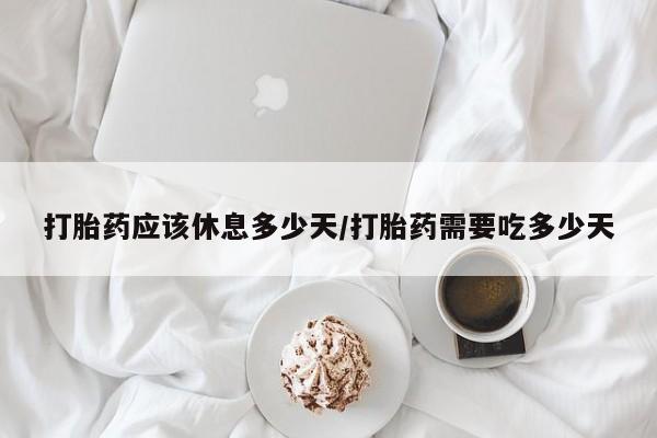 打胎药在线下单{发顺丰的快递1至2天到货}打胎药应该休息多少天/打胎药需要吃多少天