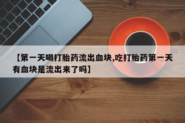 打胎药在线下单{发顺丰的快递1至2天到货}【第一天喝打胎药流出血块,吃打胎药第一天有血块是流出来了吗】