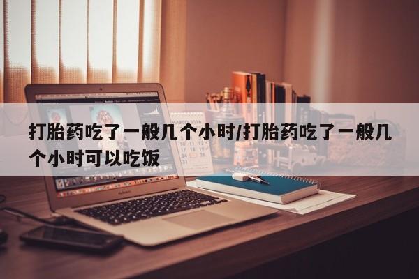 打胎药在线下单{发顺丰的快递1至2天到货}打胎药吃了一般几个小时/打胎药吃了一般几个小时可以吃饭