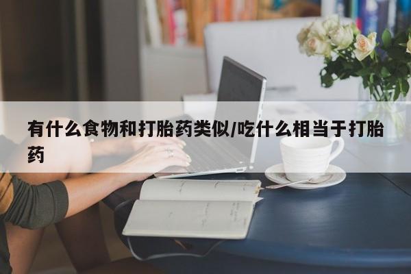 打胎药在线下单{发顺丰的快递1至2天到货}有什么食物和打胎药类似/吃什么相当于打胎药