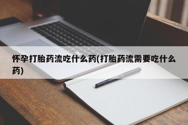打胎药在线下单{发顺丰的快递1至2天到货}怀孕打胎药流吃什么药(打胎药流需要吃什么药)